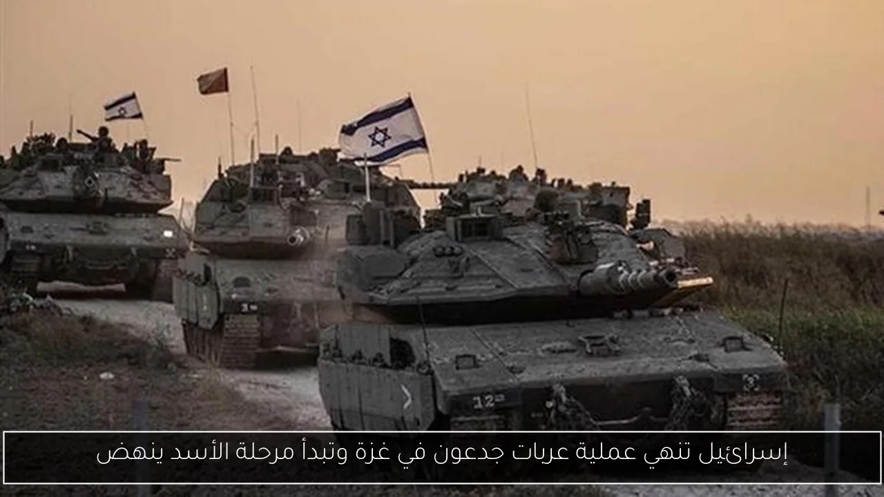 إسرائيل تنهي عملية عربات جدعون في غزة وتبدأ مرحلة الأسد ينهض