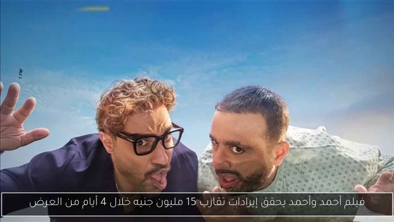 فيلم أحمد وأحمد يحقق إيرادات تقارب 15 مليون جنيه خلال 4 أيام من العرض