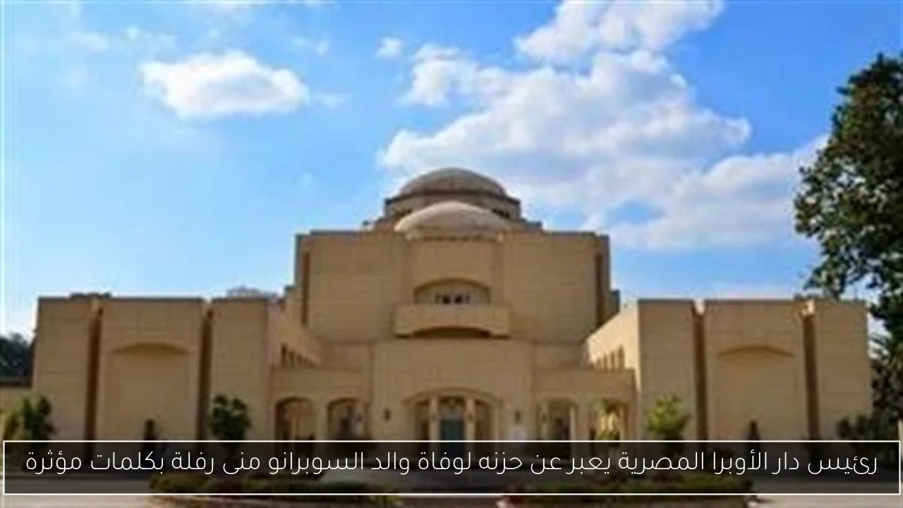 رئيس دار الأوبرا المصرية يعبر عن حزنه لوفاة والد السوبرانو منى رفلة بكلمات مؤثرة