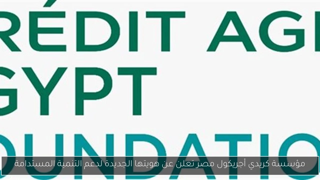 مؤسسة كريدي أجريكول مصر تعلن عن هويتها الجديدة لدعم التنمية المستدامة