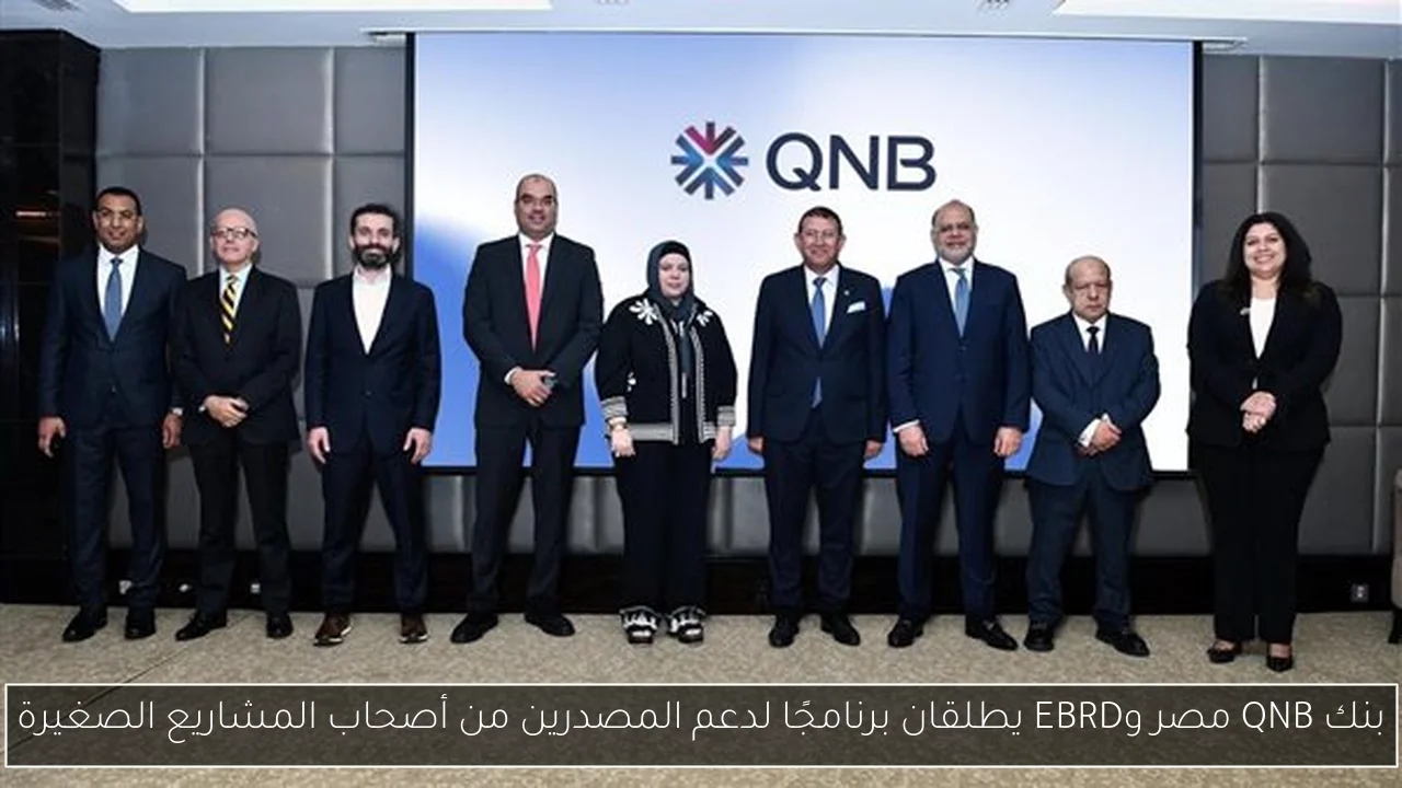 بنك QNB مصر وEBRD يطلقان برنامجًا لدعم المصدرين من أصحاب المشاريع الصغيرة
