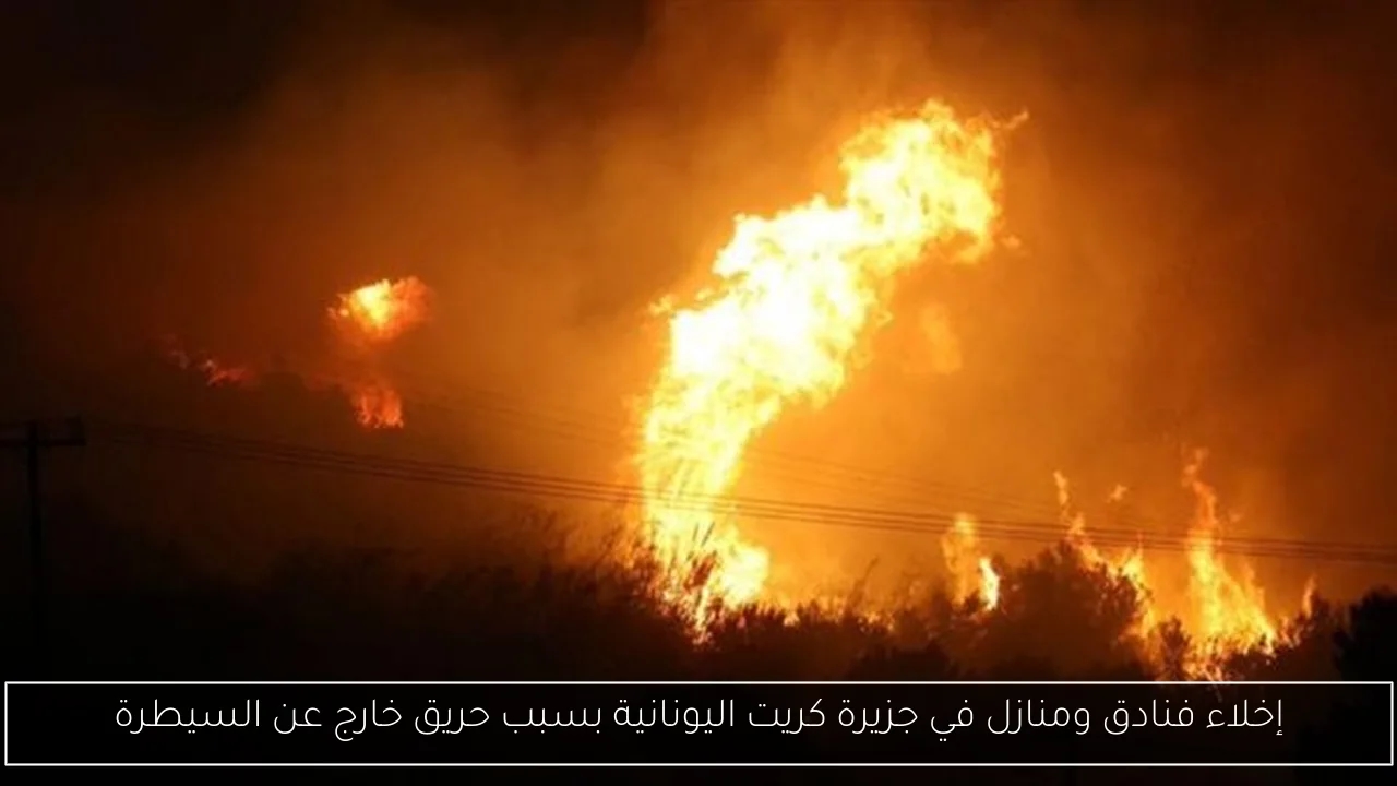 إخلاء فنادق ومنازل في جزيرة كريت اليونانية بسبب حريق خارج عن السيطرة