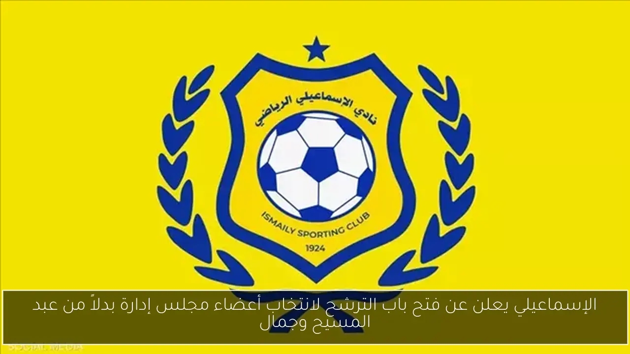 الإسماعيلي يعلن عن فتح باب الترشح لانتخاب أعضاء مجلس إدارة بدلاً من عبد المسيح وجمال