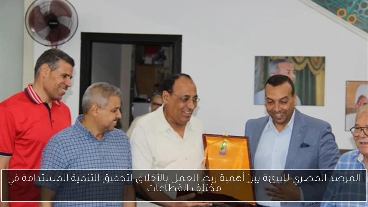 المرصد المصري للبيئة يبرز أهمية ربط العمل بالأخلاق لتحقيق التنمية المستدامة في مختلف القطاعات