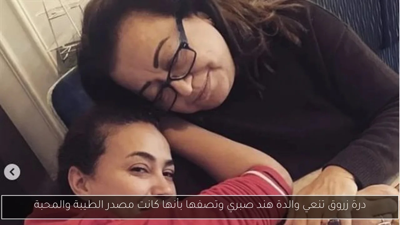 درة زروق تنعي والدة هند صبري وتصفها بأنها كانت مصدر الطيبة والمحبة