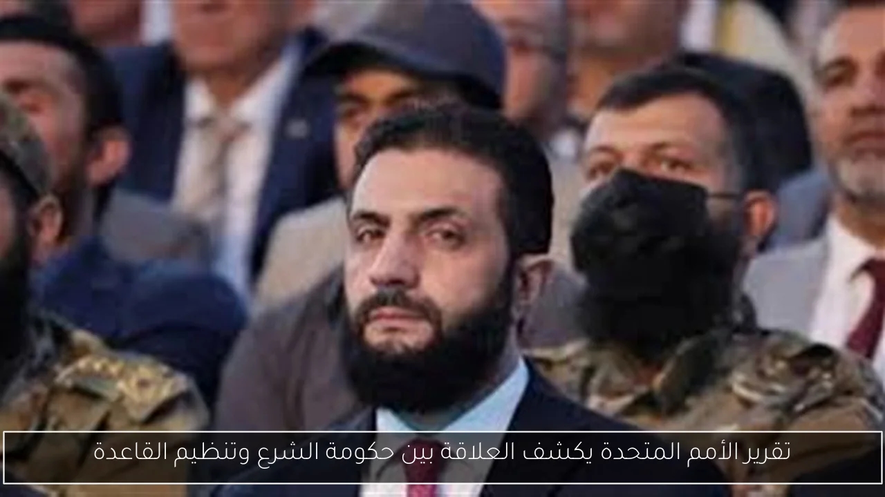 تقرير الأمم المتحدة يكشف العلاقة بين حكومة الشرع وتنظيم القاعدة