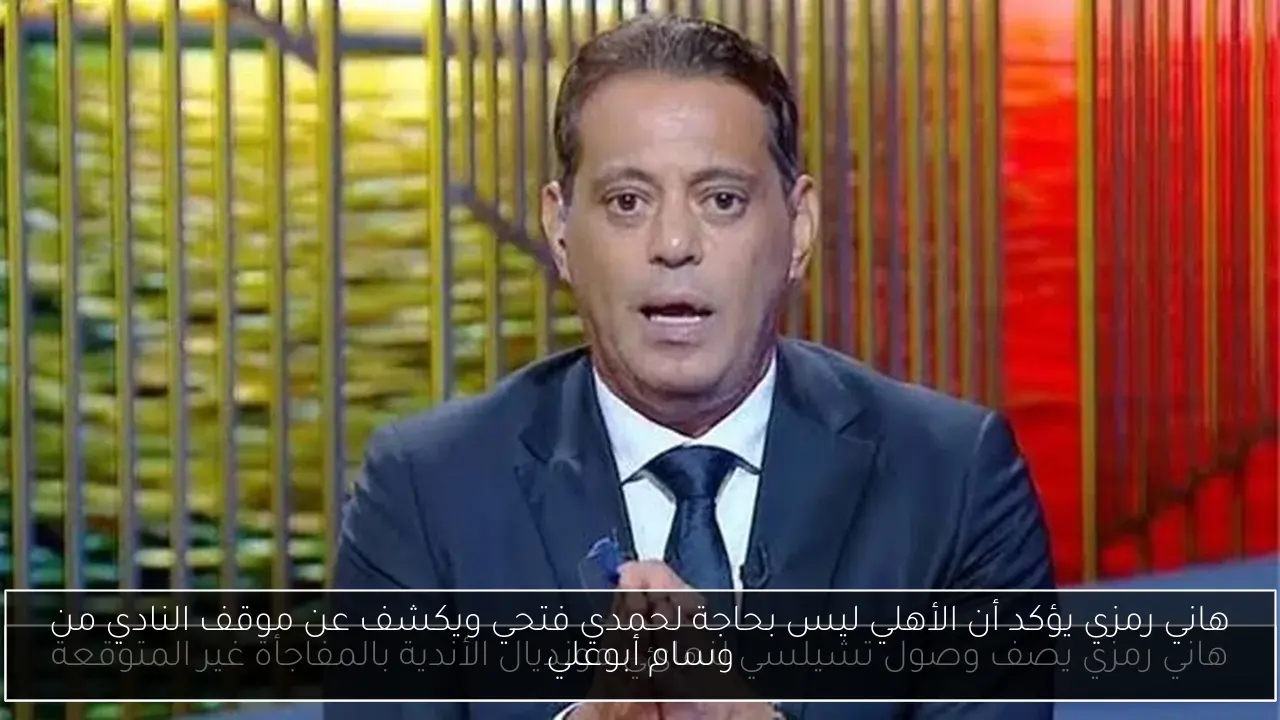 هاني رمزي يؤكد أن الأهلي ليس بحاجة لحمدي فتحي ويكشف عن موقف النادي من وسام أبوعلي