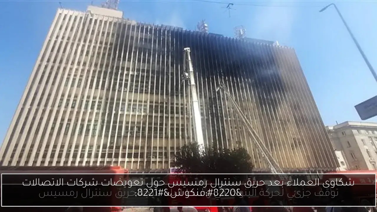 شكاوى العملاء بعد حريق سنترال رمسيس حول تعويضات شركات الاتصالات 'فنكوش'