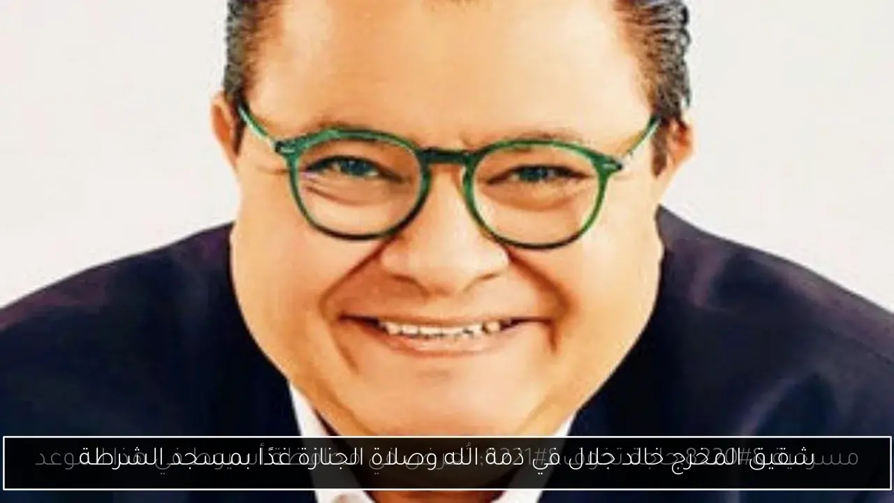 شقيق المخرج خالد جلال في ذمة الله وصلاة الجنازة غدًا بمسجد الشرطة