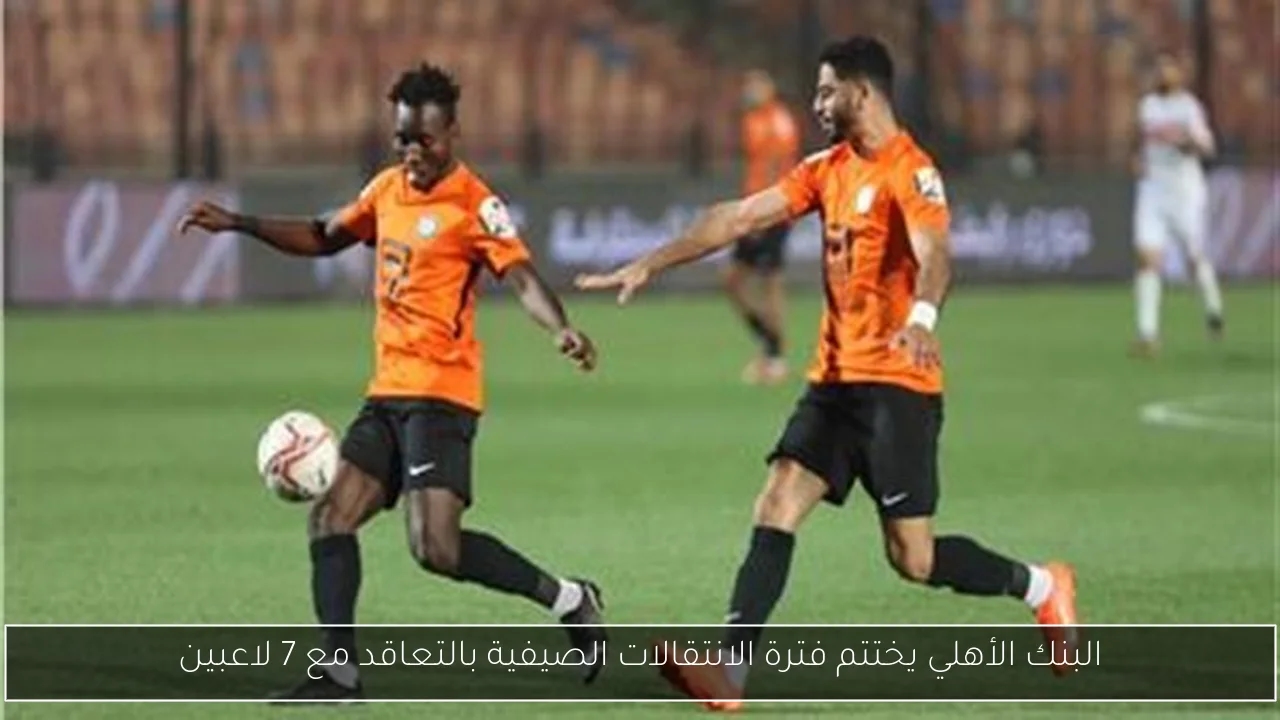 البنك الأهلي يختتم فترة الانتقالات الصيفية بالتعاقد مع 7 لاعبين