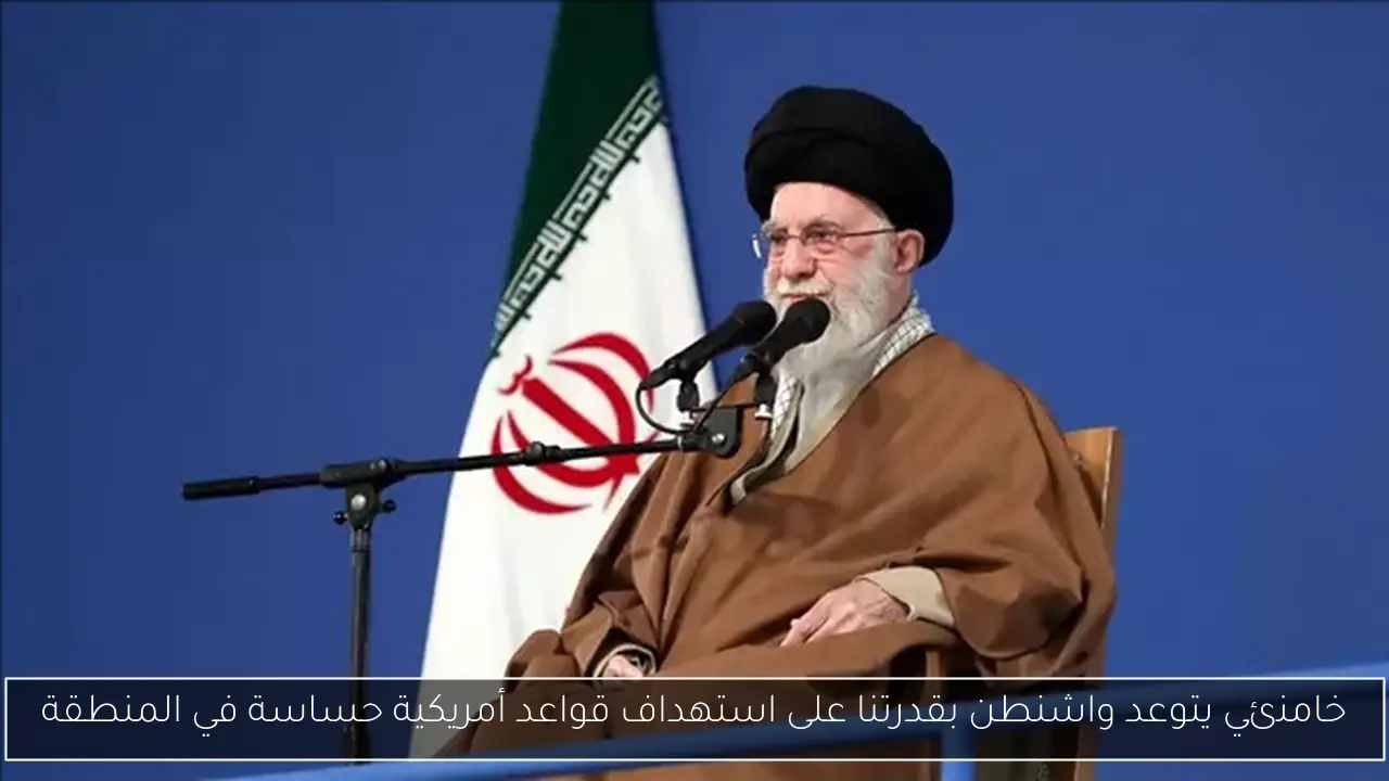 خامنئي يتوعد واشنطن بقدرتنا على استهداف قواعد أمريكية حساسة في المنطقة