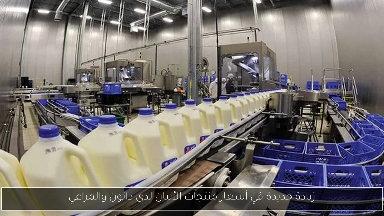 زيادة جديدة في أسعار منتجات الألبان لدى دانون والمراعي