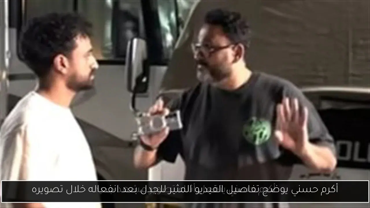 أكرم حسني يوضح تفاصيل الفيديو المثير للجدل بعد انفعاله خلال تصويره