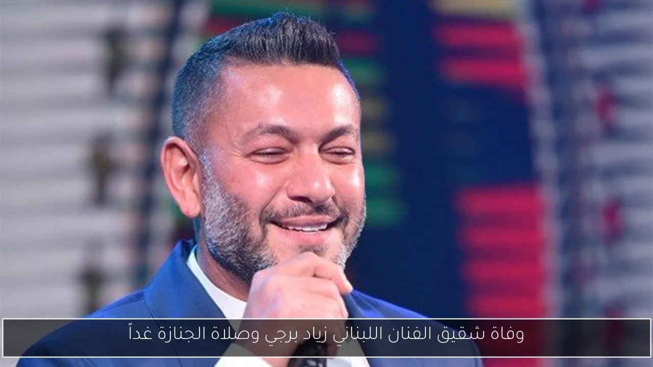 وفاة شقيق الفنان اللبناني زياد برجي وصلاة الجنازة غداً