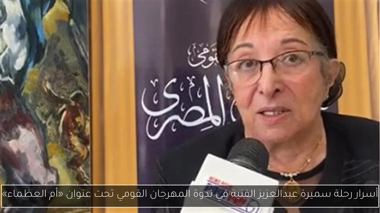 أسرار رحلة سميرة عبدالعزيز الفنية في ندوة المهرجان القومي تحت عنوان «أم العظماء»