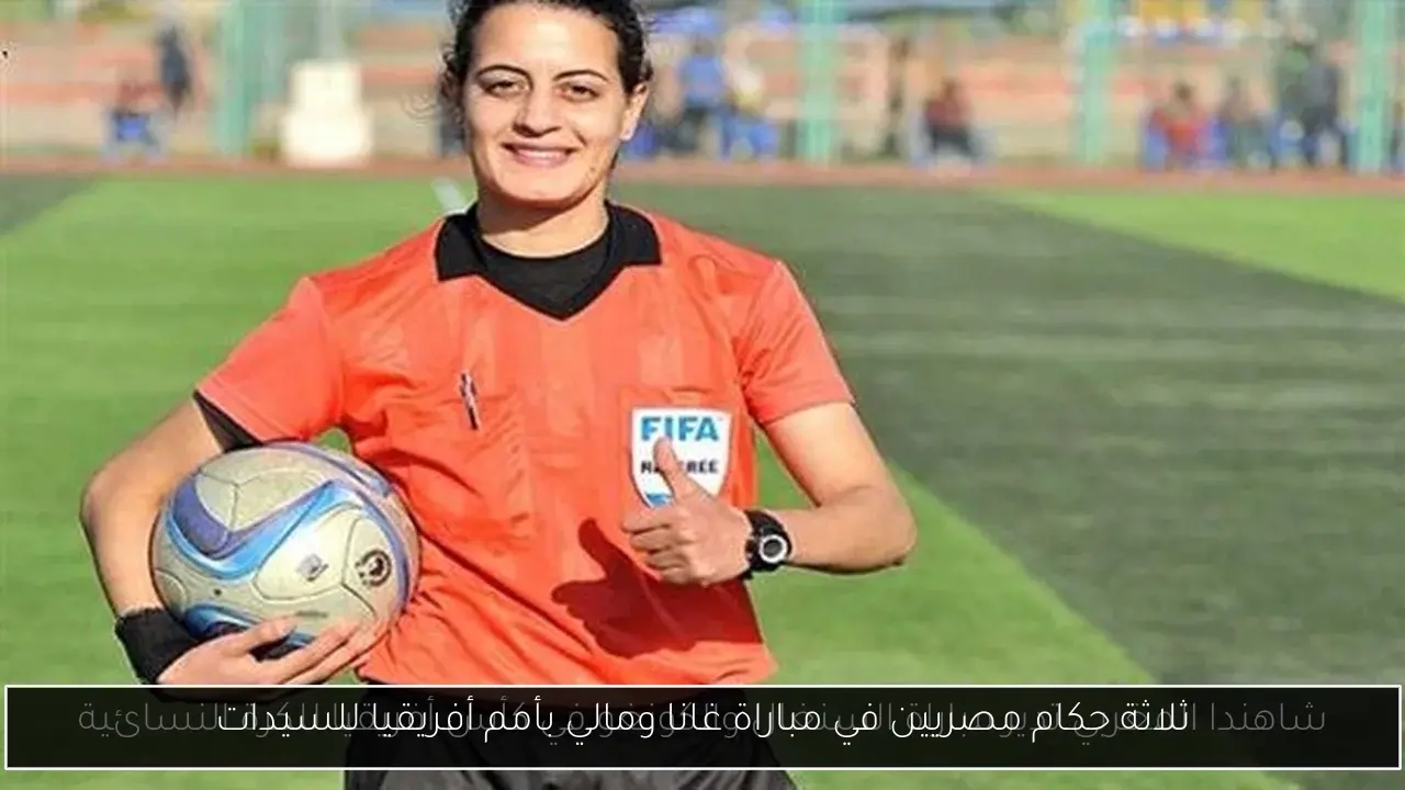 ثلاثة حكام مصريين في مباراة غانا ومالي بأمم أفريقيا للسيدات