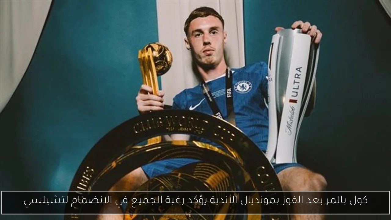 كول بالمر بعد الفوز بمونديال الأندية يؤكد رغبة الجميع في الانضمام لتشيلسي