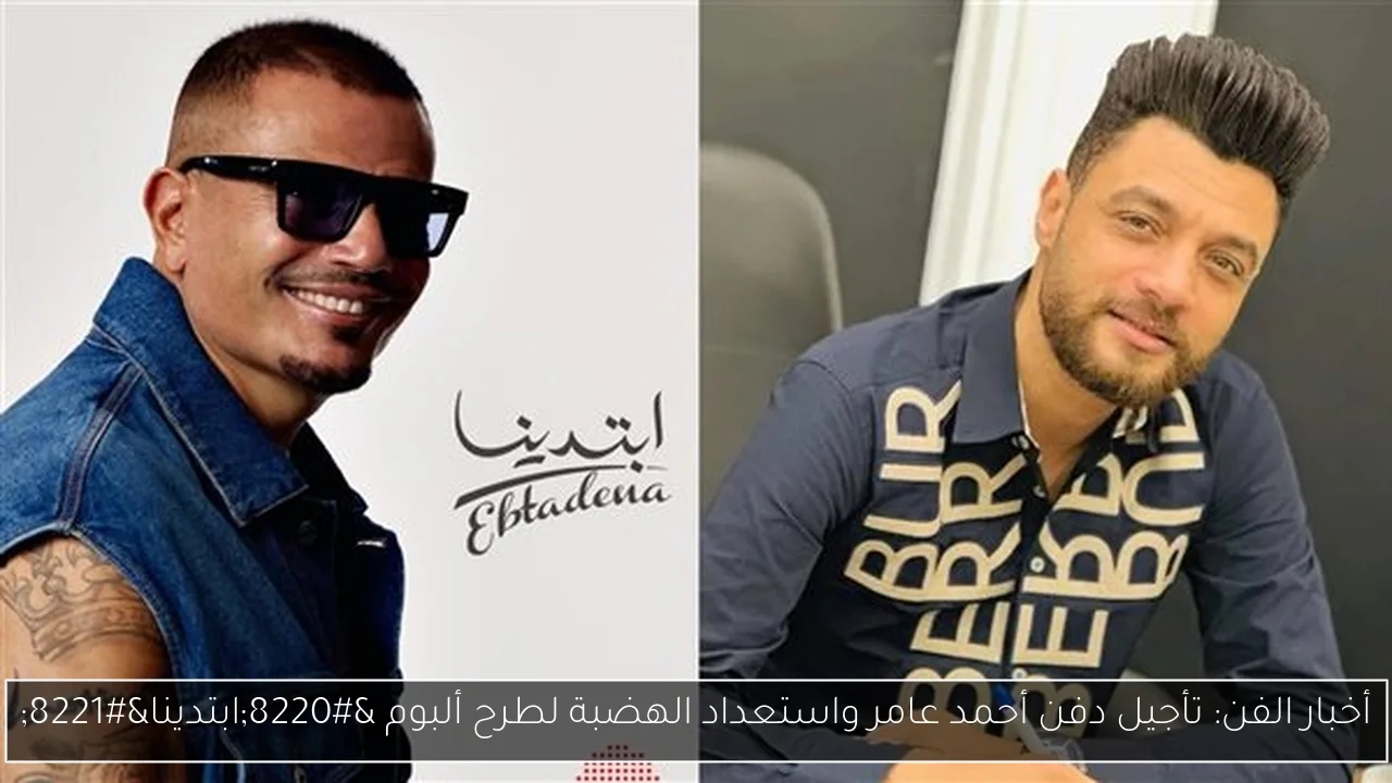 أخبار الفن: تأجيل دفن أحمد عامر واستعداد الهضبة لطرح ألبوم 'ابتدينا'