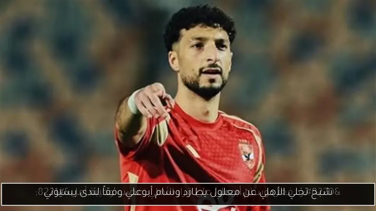 شبح تخلي الأهلي عن معلول يطارد وسام أبوعلي وفقاً لندى بسيوني