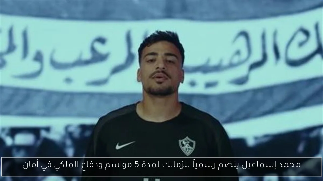 محمد إسماعيل ينضم رسمياً للزمالك لمدة 5 مواسم ودفاع الملكي في أمان