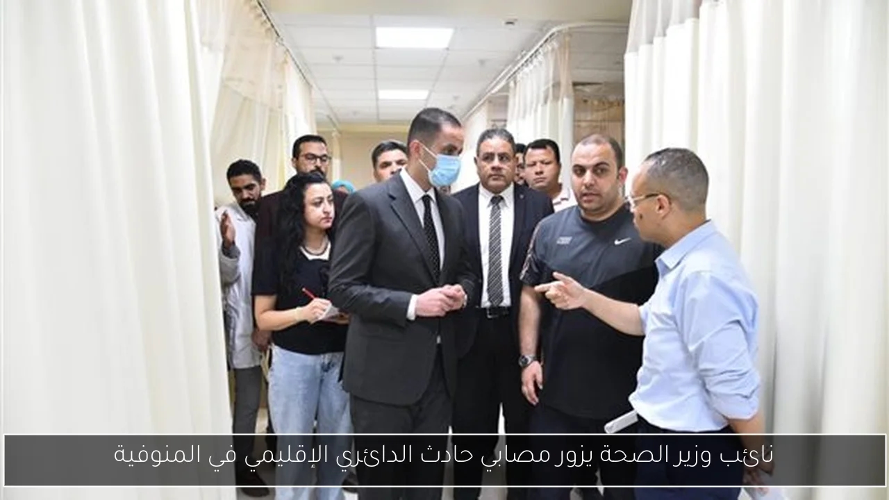 نائب وزير الصحة يزور مصابي حادث الدائري الإقليمي في المنوفية