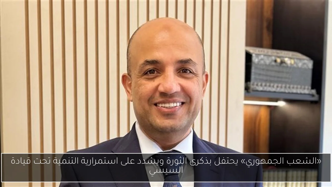 «الشعب الجمهوري» يحتفل بذكرى الثورة ويشدد على استمرارية التنمية تحت قيادة السيسي