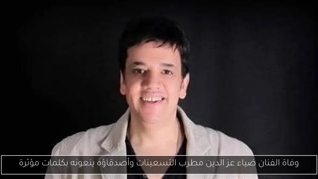 وفاة الفنان ضياء عز الدين مطرب التسعينات وأصدقاؤه ينعونه بكلمات مؤثرة