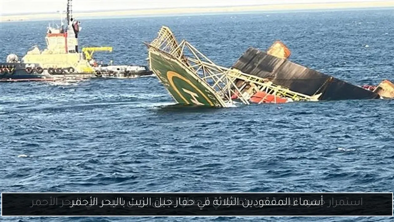 أسماء المفقودين الثلاثة في حفار جبل الزيت بالبحر الأحمر