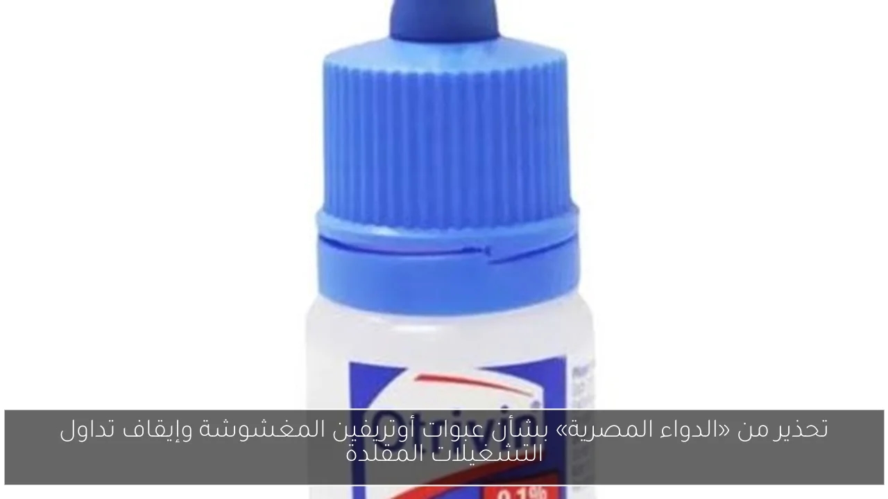 تحذير من «الدواء المصرية» بشأن عبوات أوتريفين المغشوشة وإيقاف تداول التشغيلات المقلدة
