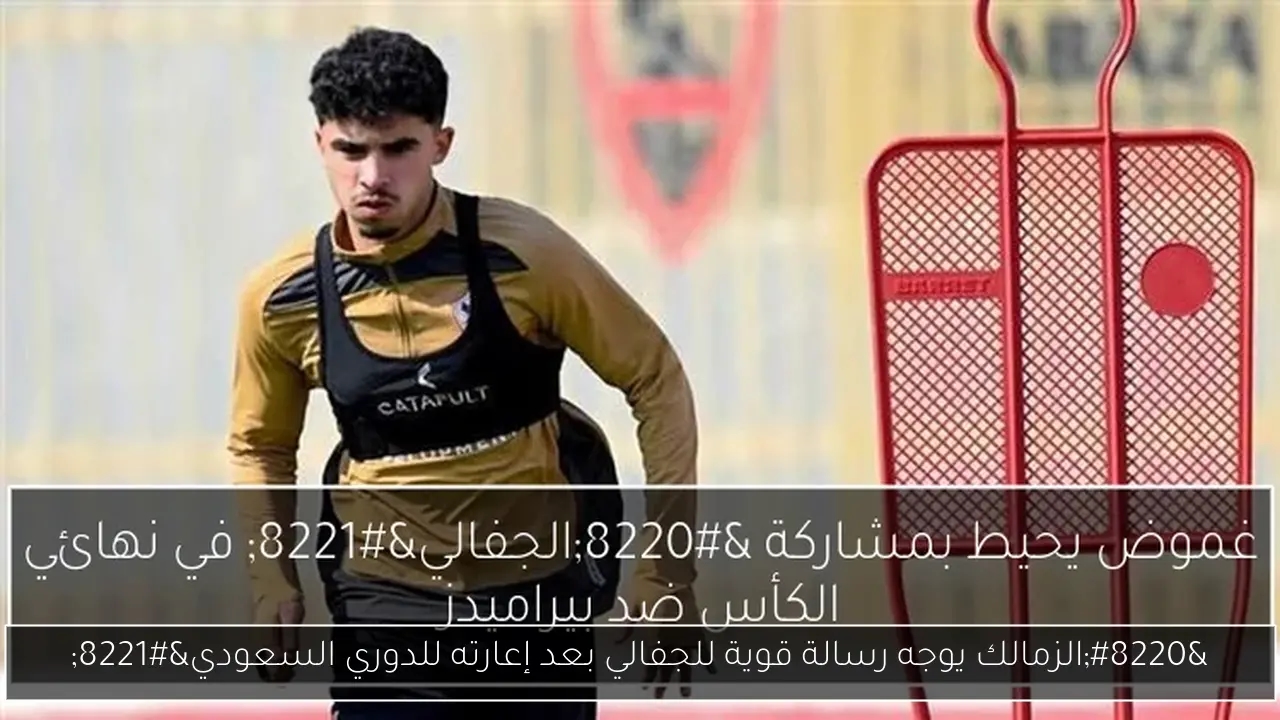 'الزمالك يوجه رسالة قوية للجفالي بعد إعارته للدوري السعودي'