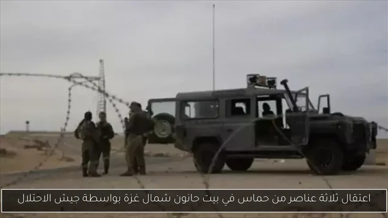 اعتقال ثلاثة عناصر من حماس في بيت حانون شمال غزة بواسطة جيش الاحتلال