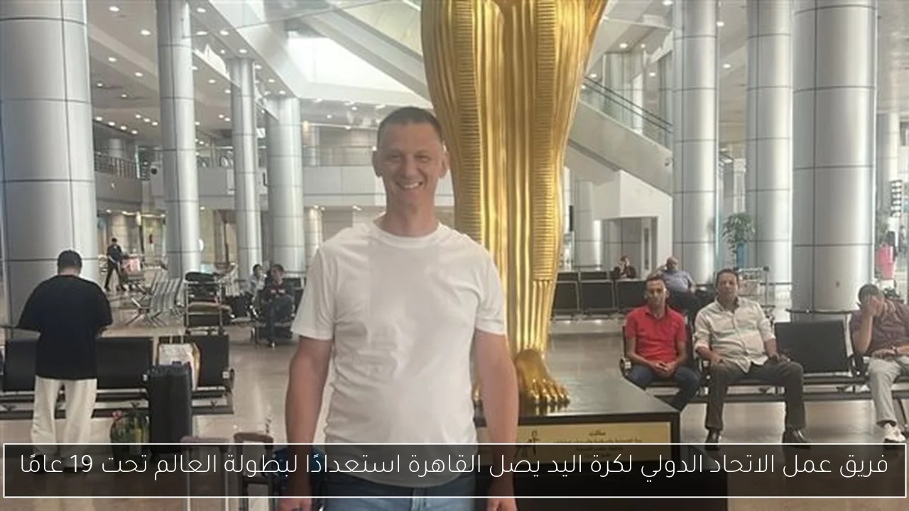فريق عمل الاتحاد الدولي لكرة اليد يصل القاهرة استعدادًا لبطولة العالم تحت 19 عامًا