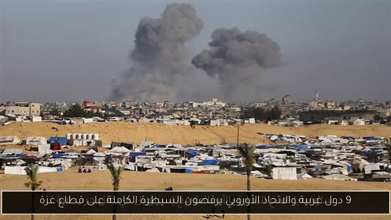 9 دول غربية والاتحاد الأوروبي يرفضون السيطرة الكاملة على قطاع غزة