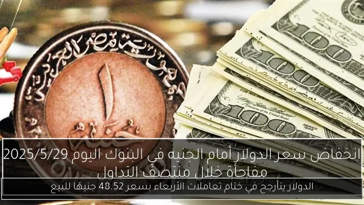 الدولار يتأرجح في ختام تعاملات الأربعاء بسعر 48.52 جنيهًا للبيع