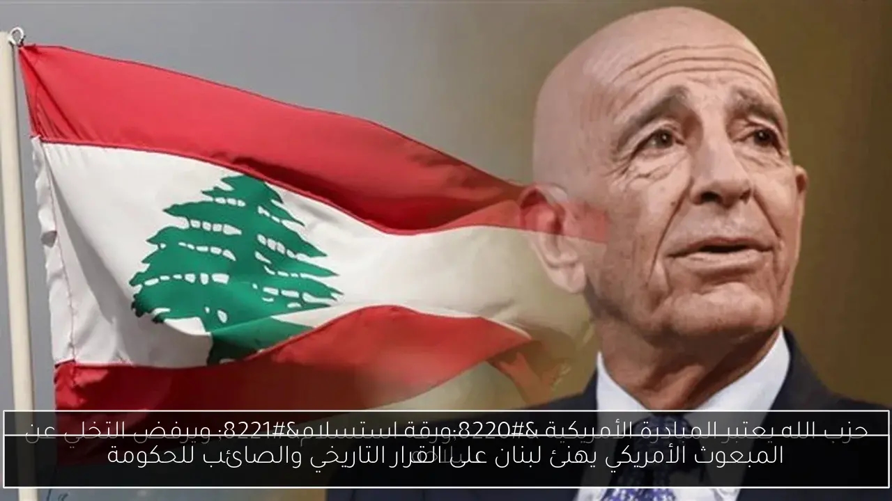 المبعوث الأمريكي يهنئ لبنان على القرار التاريخي والصائب للحكومة