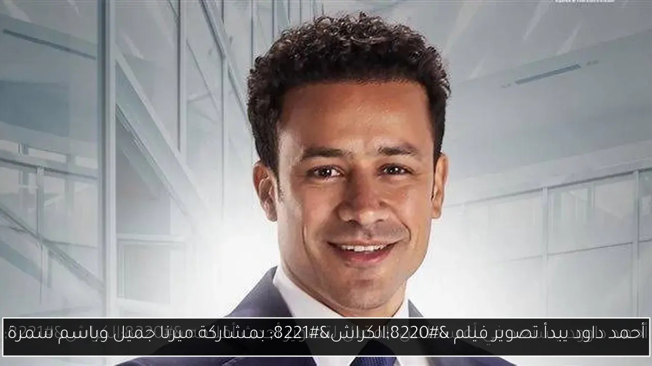 أحمد داود يبدأ تصوير فيلم 'الكراش' بمشاركة ميرنا جميل وباسم سمرة