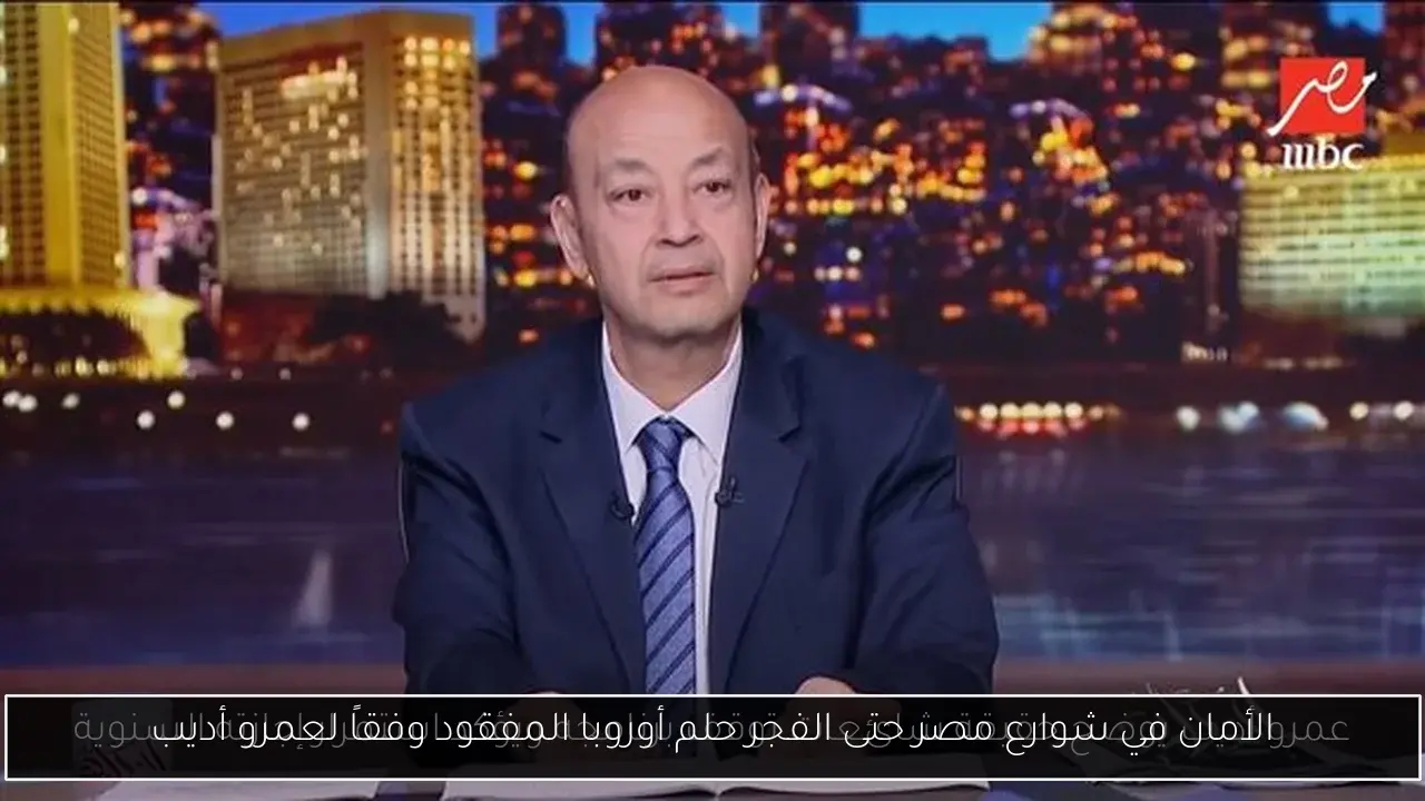 الأمان في شوارع مصر حتى الفجر حلم أوروبا المفقود وفقاً لعمرو أديب