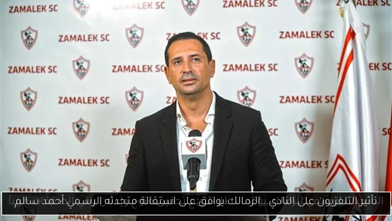 تأثير التلفزيون على النادي.. الزمالك يوافق على استقالة متحدثه الرسمي أحمد سالم
