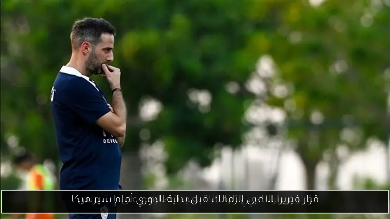 قرار فيريرا للاعبي الزمالك قبل بداية الدوري أمام سيراميكا
