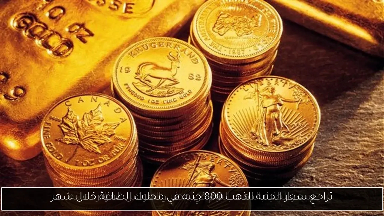 تراجع سعر الجنيه الذهب 800 جنيه في محلات الصاغة خلال شهر
