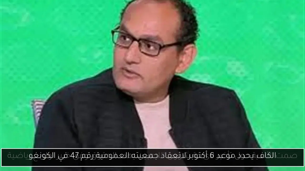 الكاف يحدد موعد 6 أكتوبر لانعقاد جمعيته العمومية رقم 47 في الكونغو