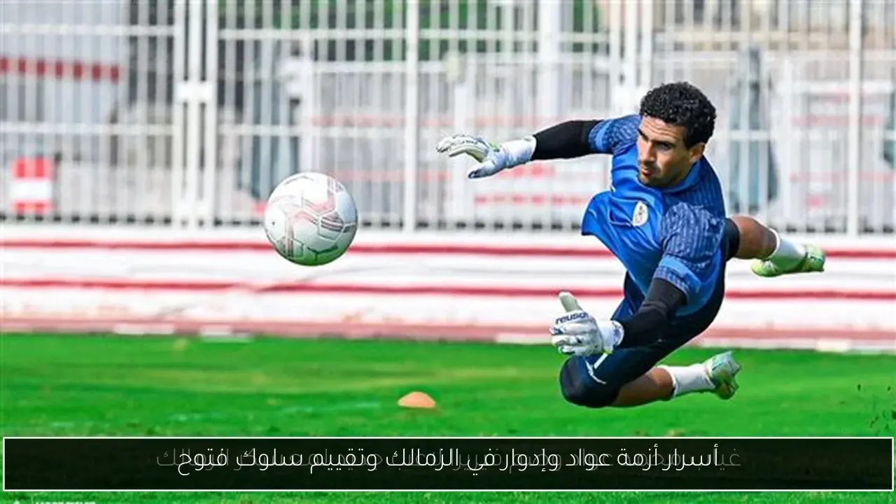 أسرار أزمة عواد وإدوار في الزمالك وتقييم سلوك فتوح