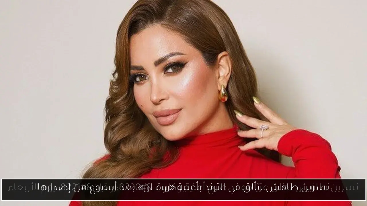 نسرين طافش تتألق في الترند بأغنية «روقــان» بعد أسبوع من إصدارها