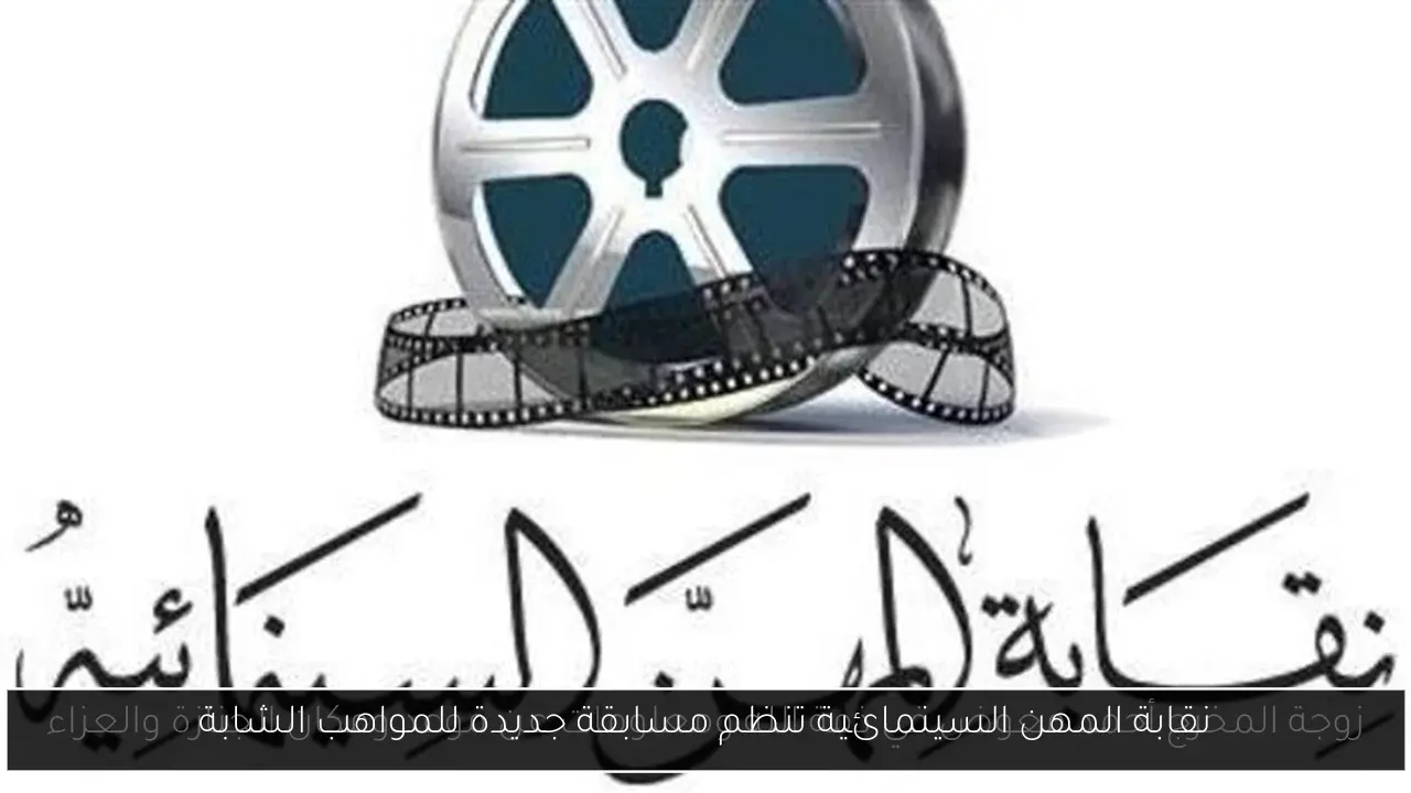 نقابة المهن السينمائية تنظم مسابقة جديدة للمواهب الشابة