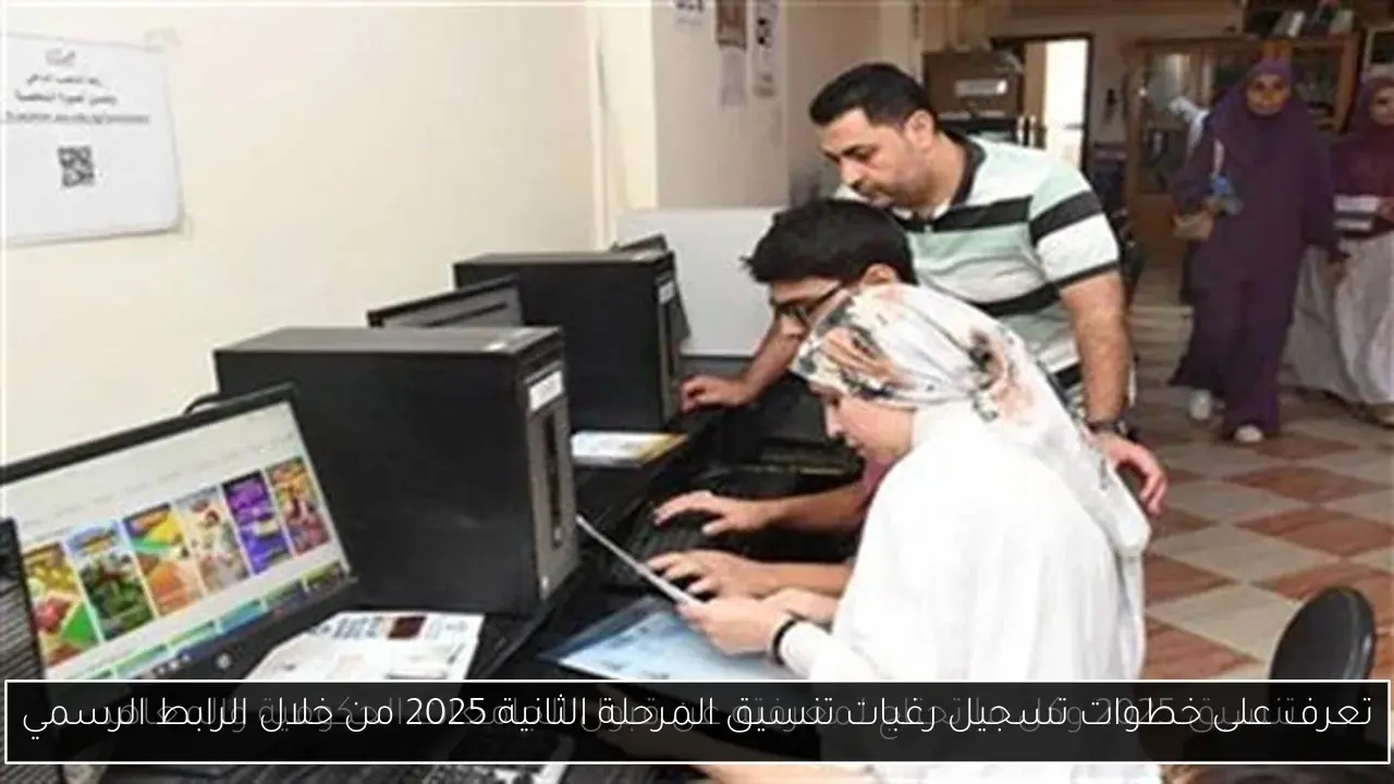 تعرف على خطوات تسجيل رغبات تنسيق المرحلة الثانية 2025 من خلال الرابط الرسمي