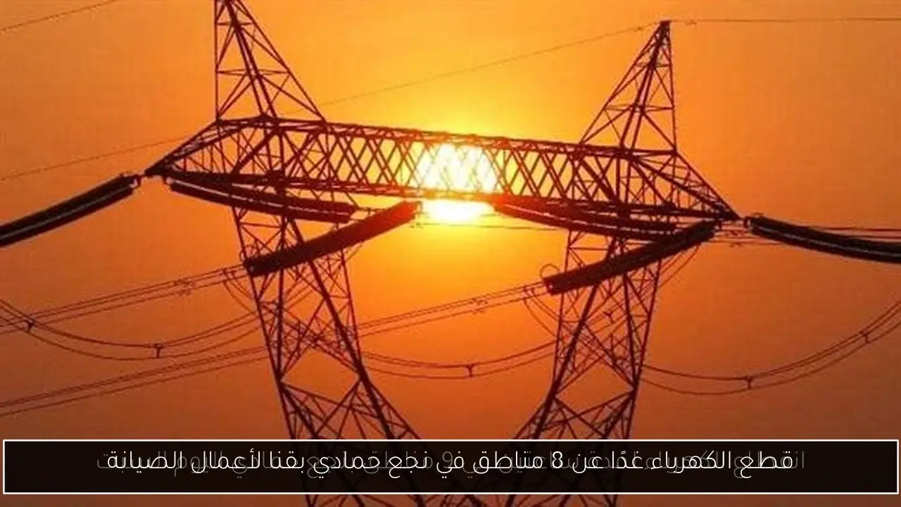 قطع الكهرباء غدًا عن 8 مناطق في نجع حمادي بقنا لأعمال الصيانة
