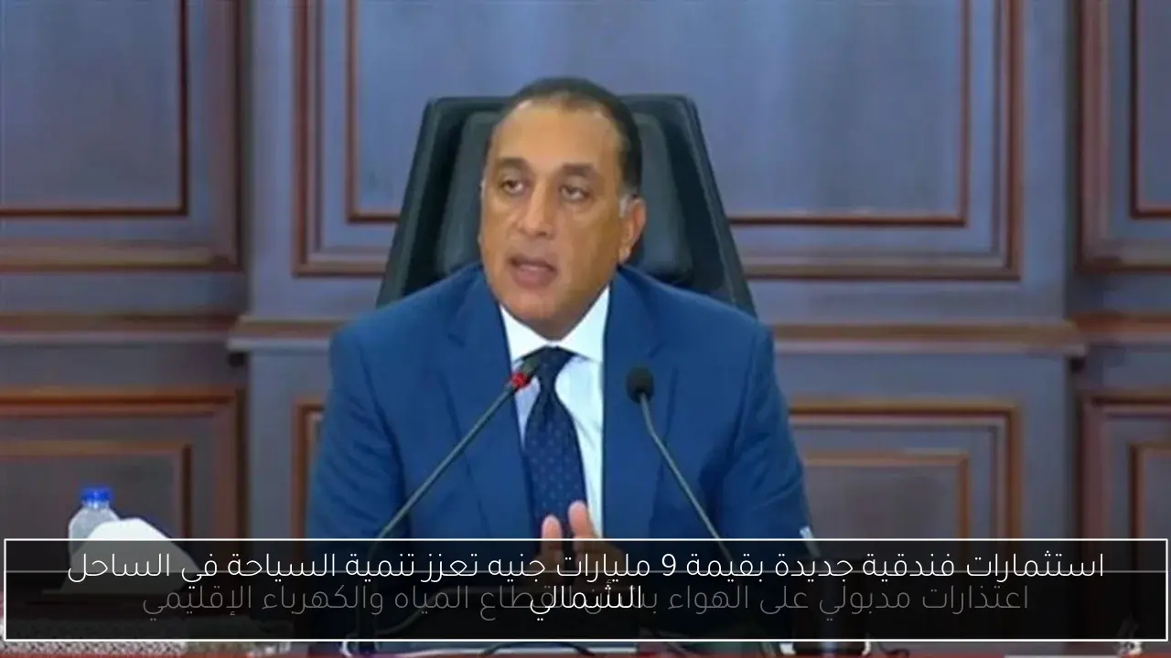 استثمارات فندقية جديدة بقيمة 9 مليارات جنيه تعزز تنمية السياحة في الساحل الشمالي