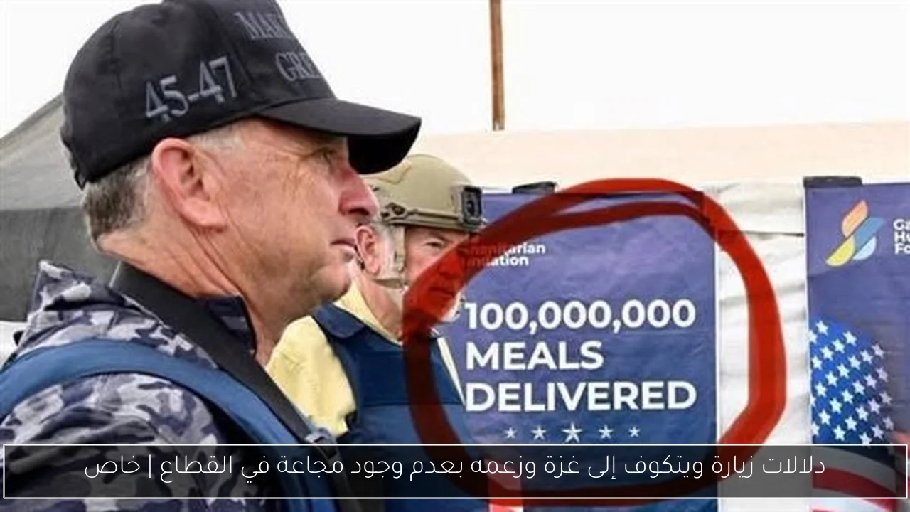 دلالات زيارة ويتكوف إلى غزة وزعمه بعدم وجود مجاعة في القطاع