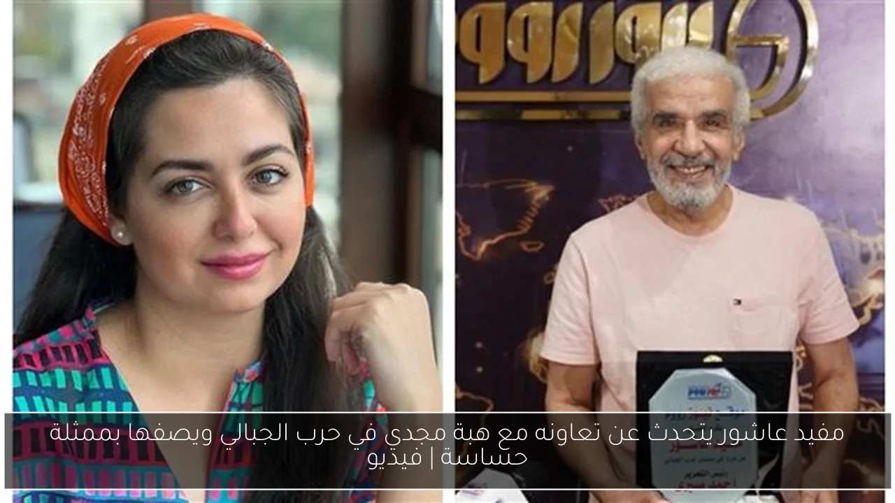 مفيد عاشور يتحدث عن تعاونه مع هبة مجدي في حرب الجبالي ويصفها بممثلة حساسة
