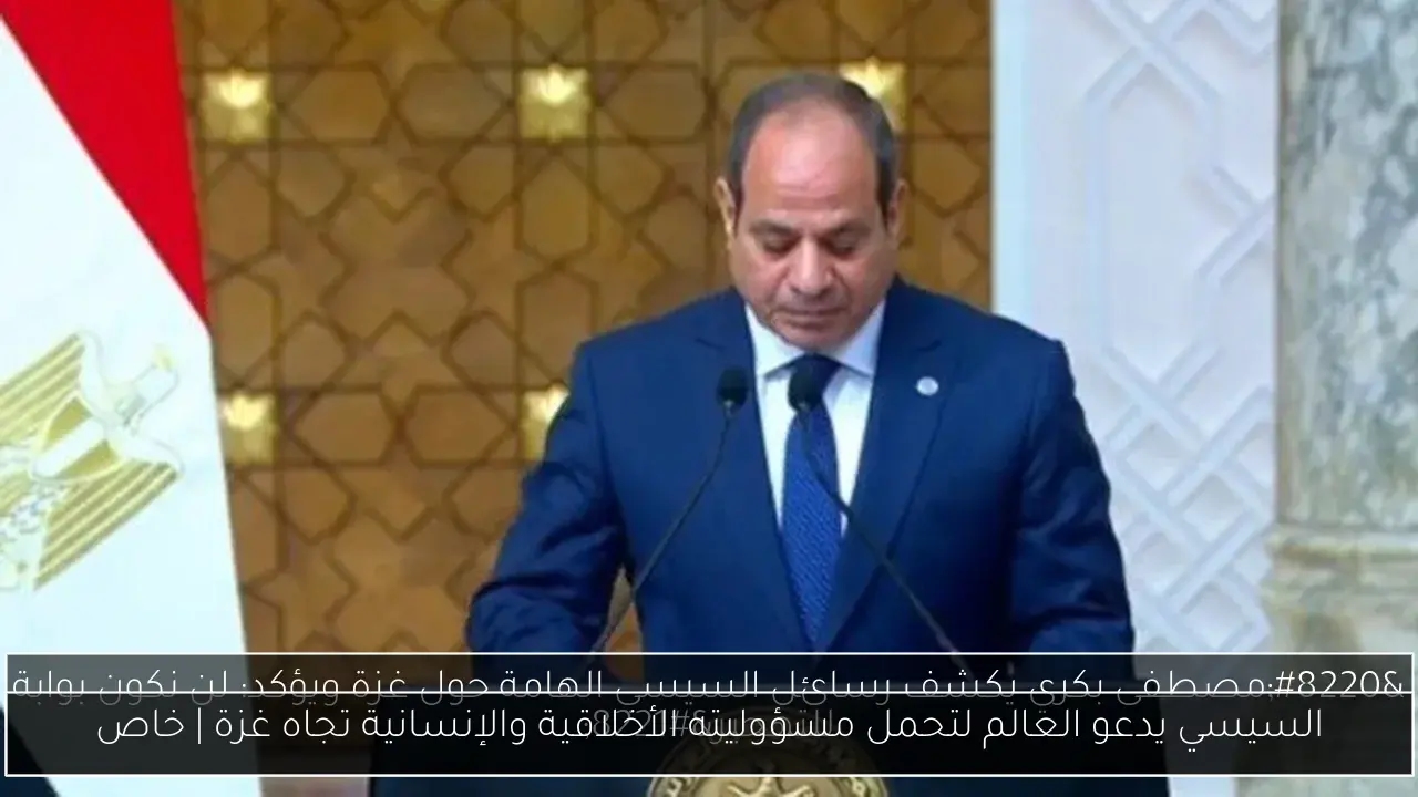 السيسي يدعو العالم لتحمل مسؤوليته الأخلاقية والإنسانية تجاه غزة
